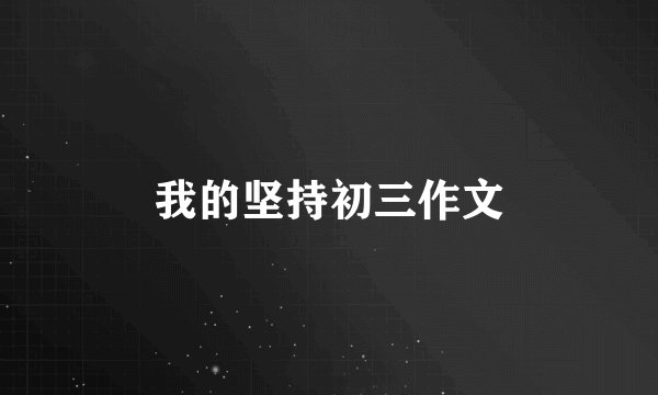 我的坚持初三作文