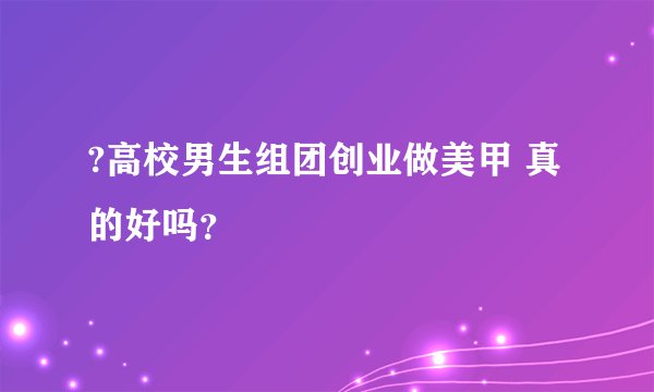 ?高校男生组团创业做美甲 真的好吗?