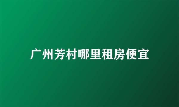 广州芳村哪里租房便宜