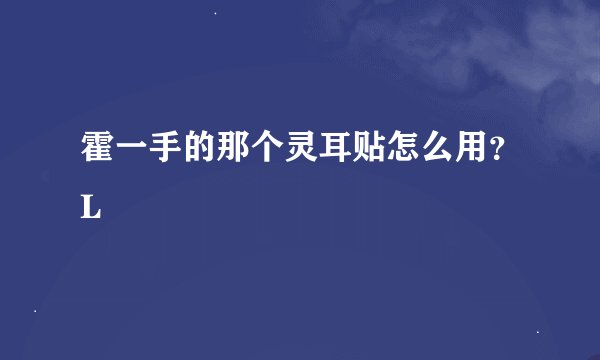 霍一手的那个灵耳贴怎么用？L