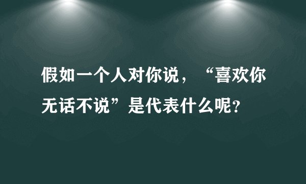 假如一个人对你说，“喜欢你无话不说”是代表什么呢？