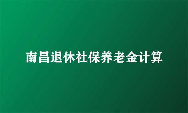 南昌退休社保养老金计算