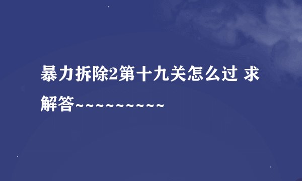 暴力拆除2第十九关怎么过 求解答~~~~~~~~~