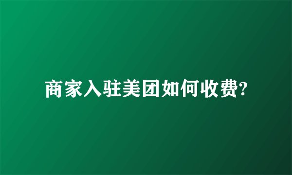 商家入驻美团如何收费?