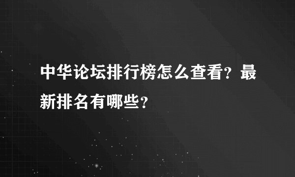 中华论坛排行榜怎么查看？最新排名有哪些？