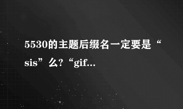 5530的主题后缀名一定要是“sis”么?“gif”的行不行？