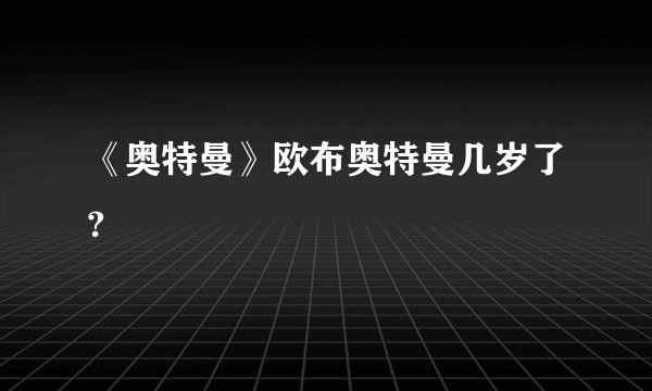 《奥特曼》欧布奥特曼几岁了?