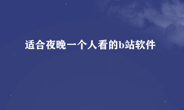 适合夜晚一个人看的b站软件