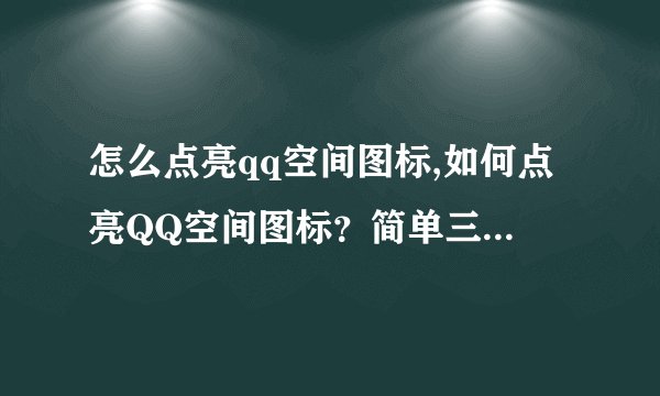 怎么点亮qq空间图标,如何点亮QQ空间图标？简单三步让你get新技能！