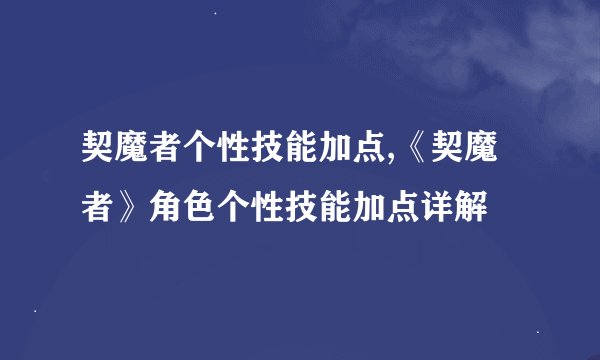 契魔者个性技能加点,《契魔者》角色个性技能加点详解