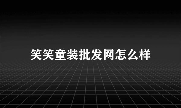 笑笑童装批发网怎么样