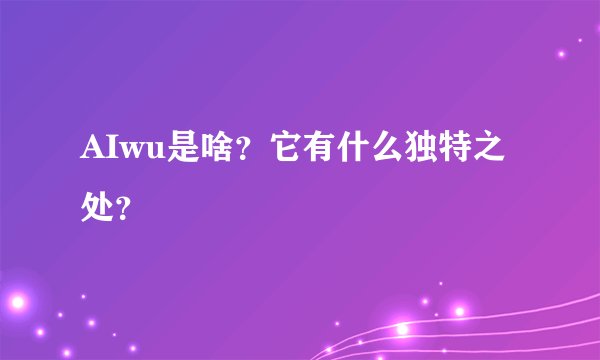AIwu是啥？它有什么独特之处？