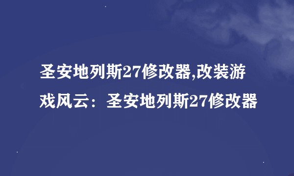 圣安地列斯27修改器,改装游戏风云：圣安地列斯27修改器