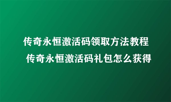 传奇永恒激活码领取方法教程 传奇永恒激活码礼包怎么获得