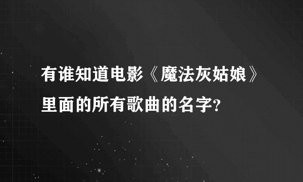 有谁知道电影《魔法灰姑娘》里面的所有歌曲的名字？