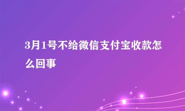 3月1号不给微信支付宝收款怎么回事