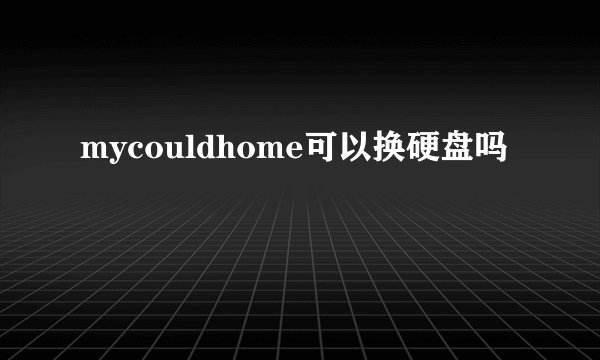 mycouldhome可以换硬盘吗