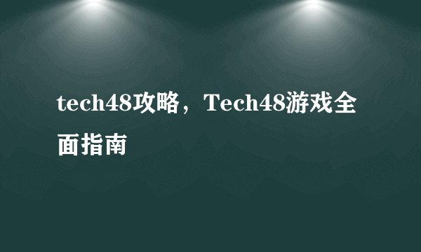 tech48攻略，Tech48游戏全面指南