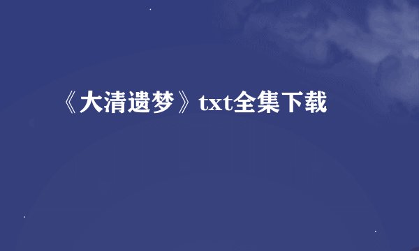 《大清遗梦》txt全集下载