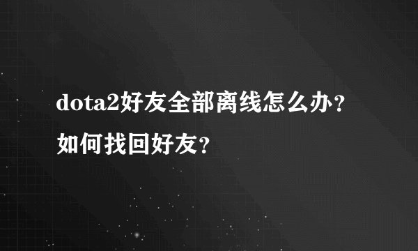 dota2好友全部离线怎么办？如何找回好友？