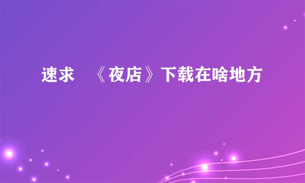 速求 《夜店》下载在啥地方