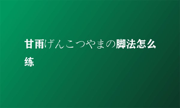 甘雨げんこつやまの脚法怎么练
