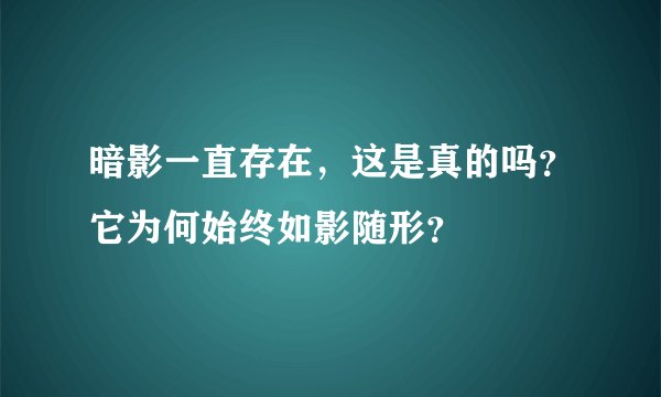 暗影一直存在，这是真的吗？它为何始终如影随形？
