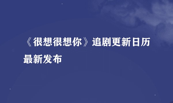 《很想很想你》追剧更新日历最新发布