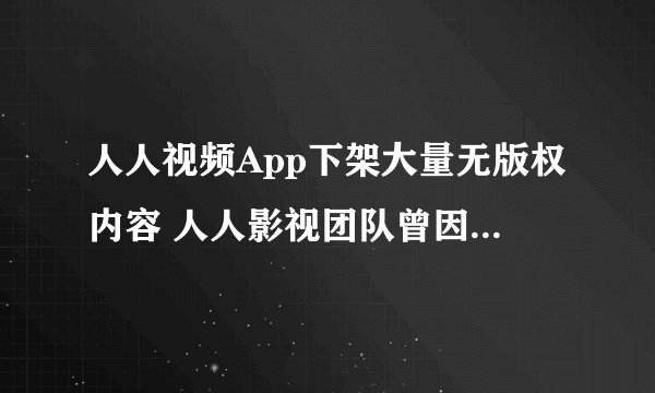 人人视频App下架大量无版权内容 人人影视团队曾因侵权被查