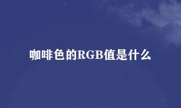 咖啡色的RGB值是什么