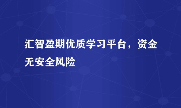 汇智盈期优质学习平台，资金无安全风险