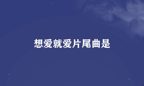 想爱就爱片尾曲是