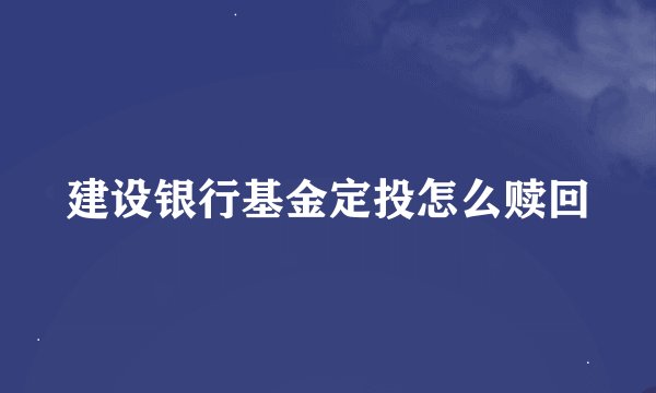建设银行基金定投怎么赎回