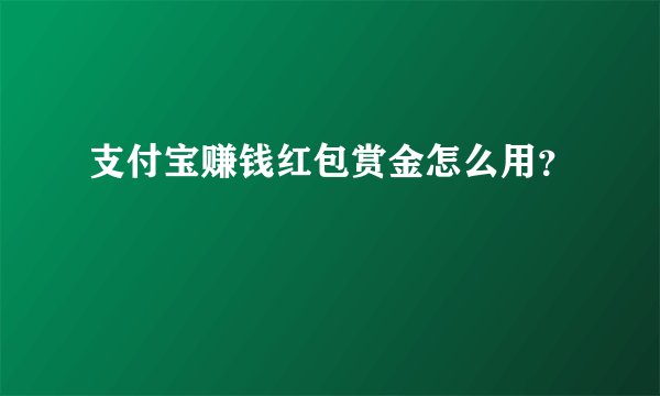 支付宝赚钱红包赏金怎么用？