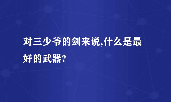 对三少爷的剑来说,什么是最好的武器?