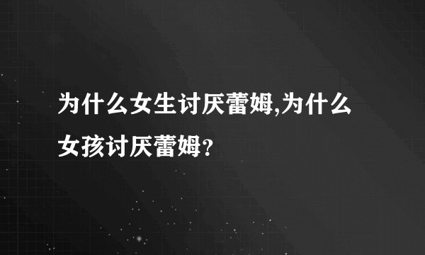 为什么女生讨厌蕾姆,为什么女孩讨厌蕾姆？