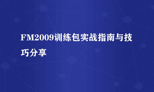 FM2009训练包实战指南与技巧分享