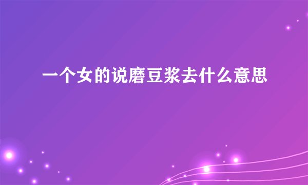 一个女的说磨豆浆去什么意思