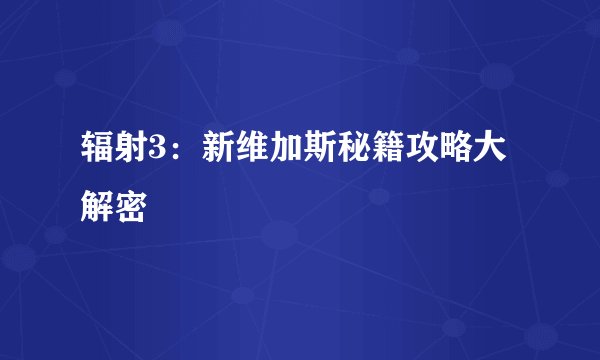 辐射3：新维加斯秘籍攻略大解密
