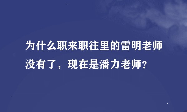 为什么职来职往里的雷明老师没有了，现在是潘力老师？