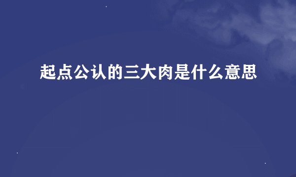 起点公认的三大肉是什么意思