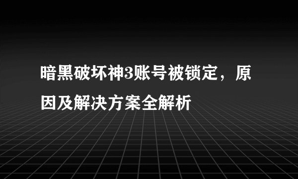 暗黑破坏神3账号被锁定，原因及解决方案全解析
