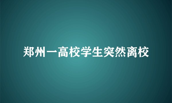 郑州一高校学生突然离校