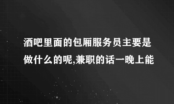 酒吧里面的包厢服务员主要是做什么的呢,兼职的话一晚上能
