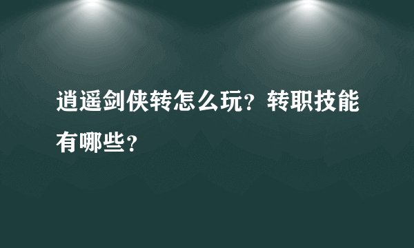 逍遥剑侠转怎么玩？转职技能有哪些？
