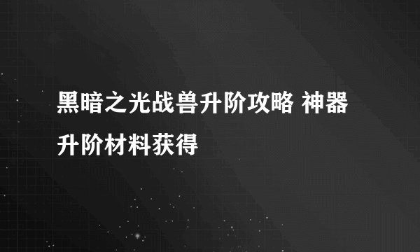 黑暗之光战兽升阶攻略 神器升阶材料获得