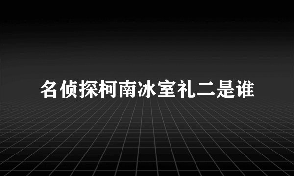 名侦探柯南冰室礼二是谁