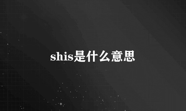 shis是什么意思