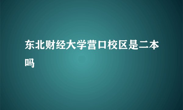 东北财经大学营口校区是二本吗