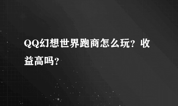 QQ幻想世界跑商怎么玩？收益高吗？
